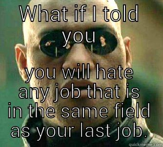 WHAT IF I TOLD YOU YOU WILL HATE ANY JOB THAT IS IN THE SAME FIELD AS YOUR LAST JOB. Matrix Morpheus