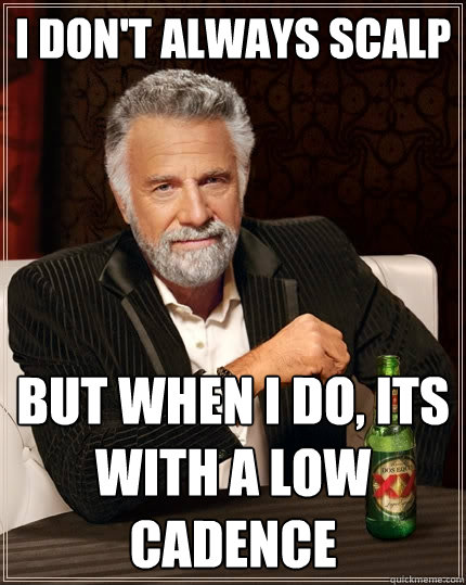 I don't always scalp But when I do, its with a low cadence - I don't always scalp But when I do, its with a low cadence  The Most Interesting Man In The World