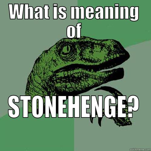 WHAT IS MEANING OF STONEHENGE? Philosoraptor