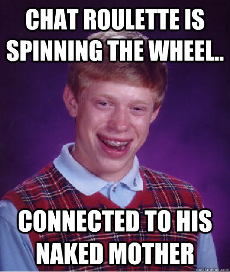 chat roulette is spinning the wheel.. connected to his naked mother  Bad Luck Brian