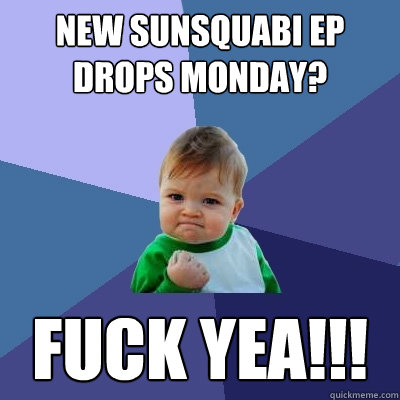 New Sunsquabi ep drops monday? Fuck yea!!!  Success Kid