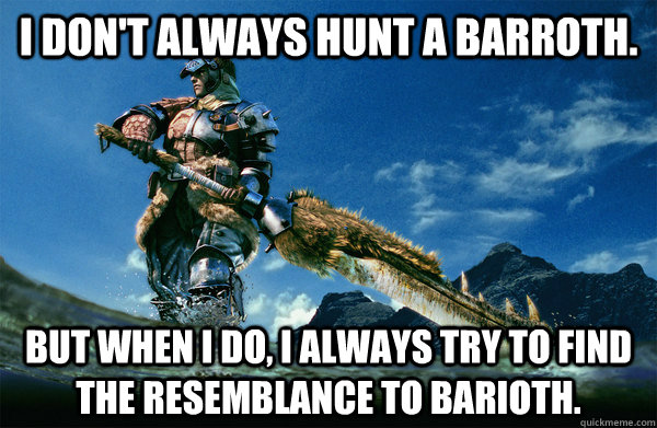 I don't always hunt a barroth. but when i do, i always try to find the resemblance to barioth.  The Most Interesting Monster Hunter In the World