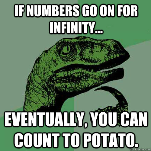 if numbers go on for infinity... eventually, you can count to potato.  Philosoraptor