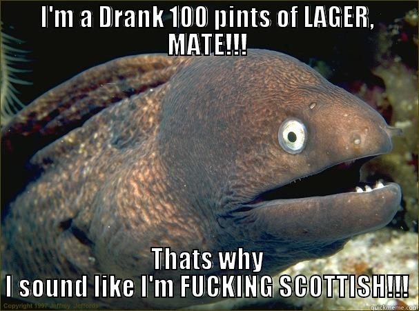 I'M A DRANK 100 PINTS OF LAGER, MATE!!! THATS WHY I SOUND LIKE I'M FUCKING SCOTTISH!!! Bad Joke Eel