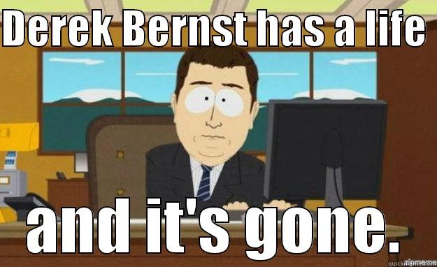 DEREK BERNST HAS A LIFE  AND IT'S GONE. aaaand its gone