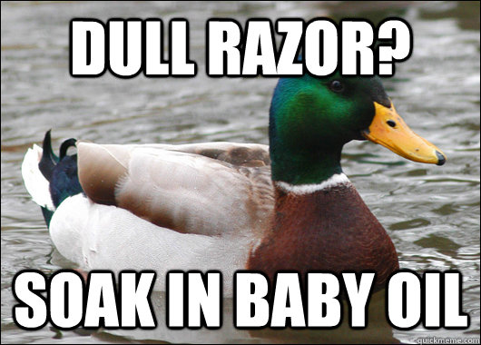 Dull razor? Soak in baby oil - Dull razor? Soak in baby oil  Actual Advice Mallard