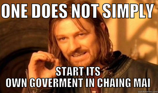 ONE DOES NOT SIMPLY  START ITS OWN GOVERMENT IN CHAING MAI Boromir