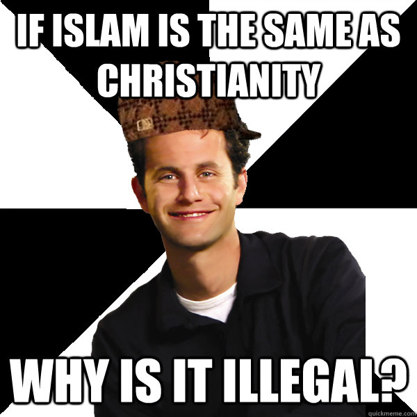 If Islam is the same as Christianity  why is it illegal?  Scumbag Christian