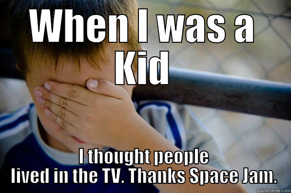 TV Kid confession - WHEN I WAS A KID I THOUGHT PEOPLE LIVED IN THE TV. THANKS SPACE JAM. Confession kid