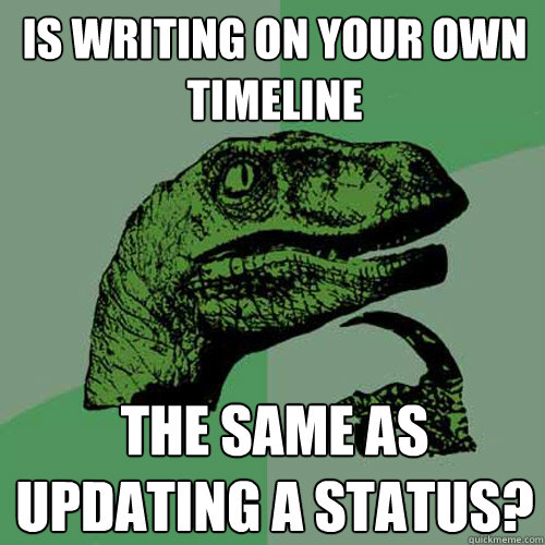 Is writing on your own timeline the same as updating a status?  Philosoraptor