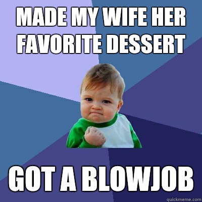 Made my wife her favorite dessert Got a blowjob  Success Kid