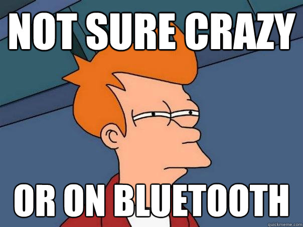 not sure crazy or on bluetooth  Futurama Fry