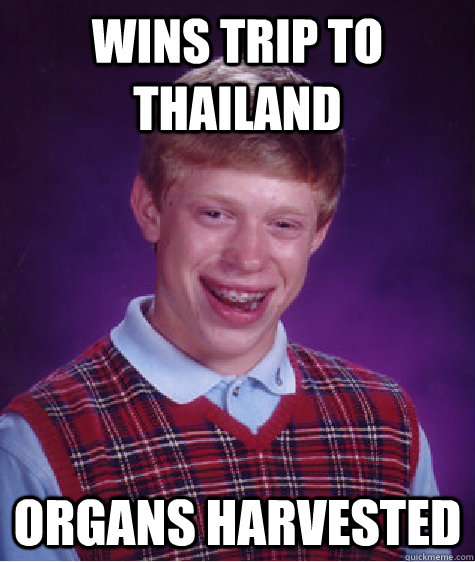 wins trip to thailand organs harvested - wins trip to thailand organs harvested  Bad Luck Brian