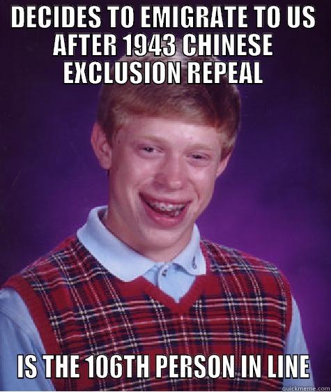 DECIDES TO EMIGRATE TO US AFTER 1943 CHINESE EXCLUSION REPEAL IS THE 106TH PERSON IN LINE Bad Luck Brian