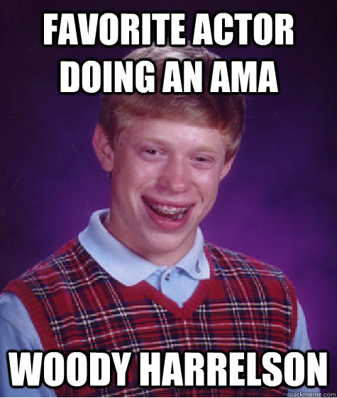 Favorite ACTOR DOING AN AMA woody harrelson - Favorite ACTOR DOING AN AMA woody harrelson  Bad Luck Brian