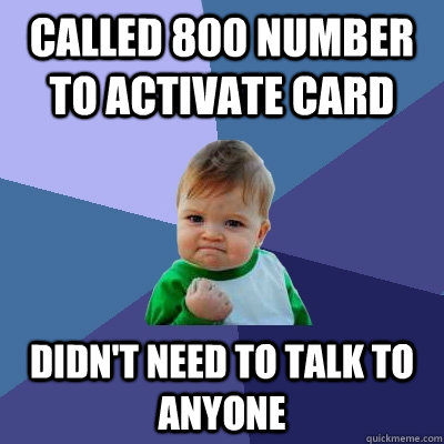 Called 800 number to activate card didn't need to talk to anyone  Success Kid