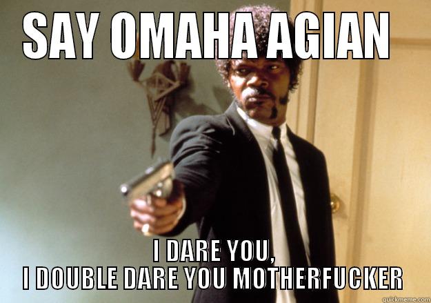 SAY OMAHA AGIAN  I DARE YOU, I DOUBLE DARE YOU MOTHERFUCKER Samuel L Jackson