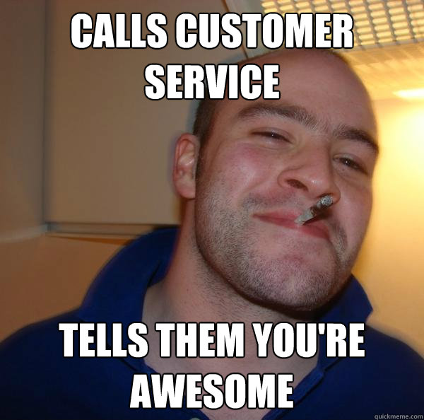 Calls customer service Tells them you're awesome - Calls customer service Tells them you're awesome  Misc