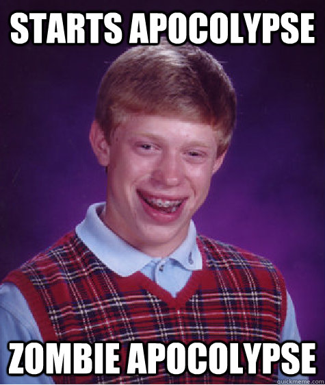 Starts apocolypse zombie apocolypse   Bad Luck Brian