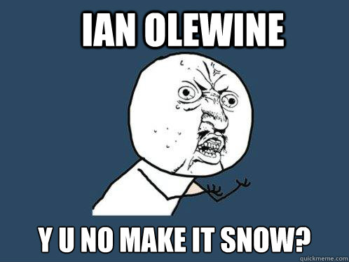 ian olewine y u no make it snow?  Y U No