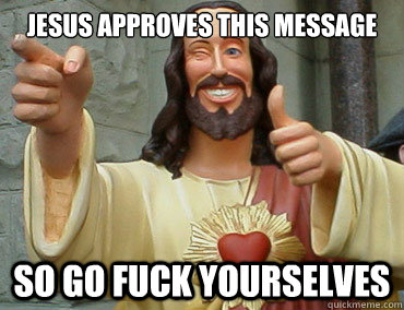 jesus Approves this message so go fuck yourselves - jesus Approves this message so go fuck yourselves  Buddy Christ