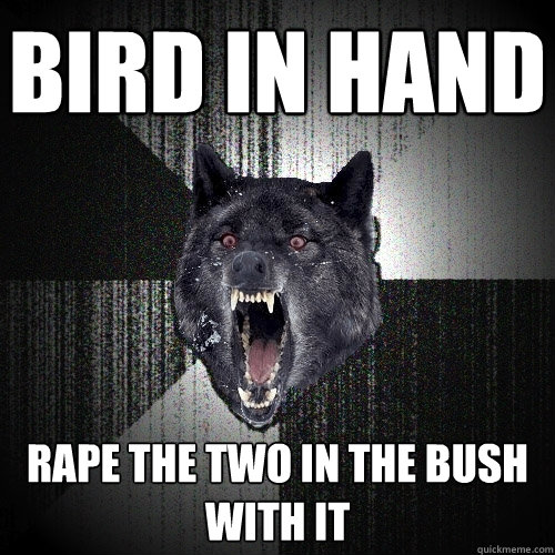 Bird in hand rape the two in the bush with it  Insanity Wolf