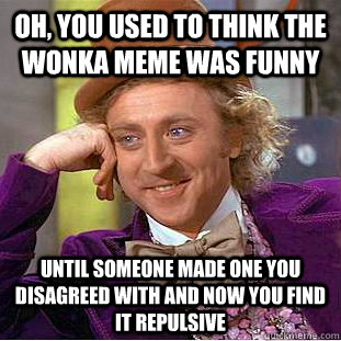 Oh, you used to think the wonka meme was funny until someone made one you disagreed with and now you find it repulsive   Condescending Wonka