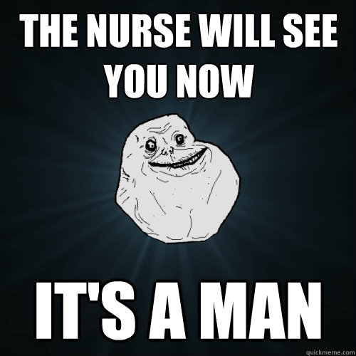 The nurse will see you now it's a man  Forever Alone