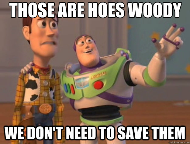 Those are hoes woody WE don't need to save them  Toy Story