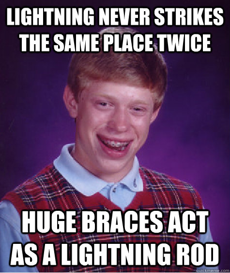 Lightning never strikes the same place twice huge braces act as a lightning rod  Bad Luck Brian