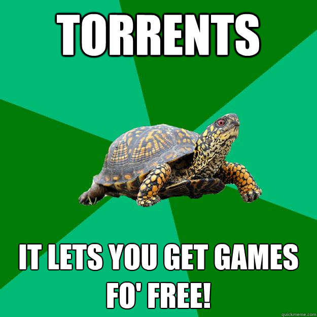 TORRENTS IT LETS YOU GET GAMES FO' FREE! - TORRENTS IT LETS YOU GET GAMES FO' FREE!  Torrenting Turtle