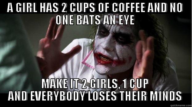 A GIRL HAS 2 CUPS OF COFFEE AND NO ONE BATS AN EYE MAKE IT 2 GIRLS, 1 CUP AND EVERYBODY LOSES THEIR MINDS Joker Mind Loss