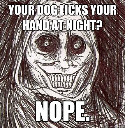 Your dog licks your hand at night? NOPE.  Horrifying Houseguest