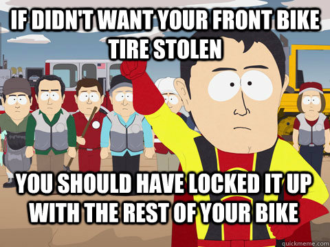 If didn't want your front bike tire stolen You should have locked it up with the rest of your bike - If didn't want your front bike tire stolen You should have locked it up with the rest of your bike  Captain Hindsight