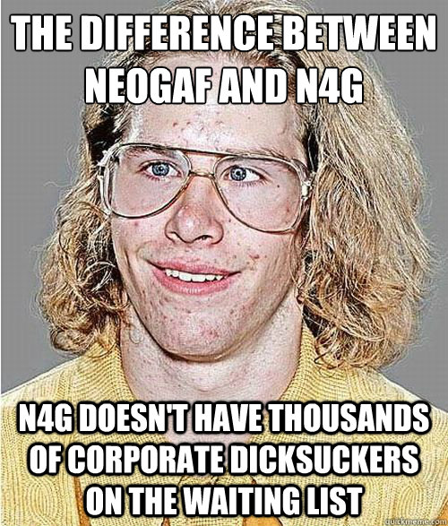 The difference between NeoGAF and N4G N4G doesn't have thousands of corporate dicksuckers on the waiting list  NeoGAF Asshole