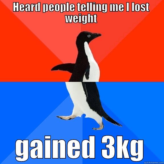 :D XD - HEARD PEOPLE TELLING ME I LOST WEIGHT GAINED 3KG Socially Awesome Awkward Penguin