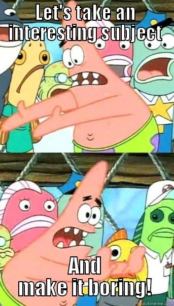 LET'S TAKE AN INTERESTING SUBJECT AND MAKE IT BORING! Push it somewhere else Patrick