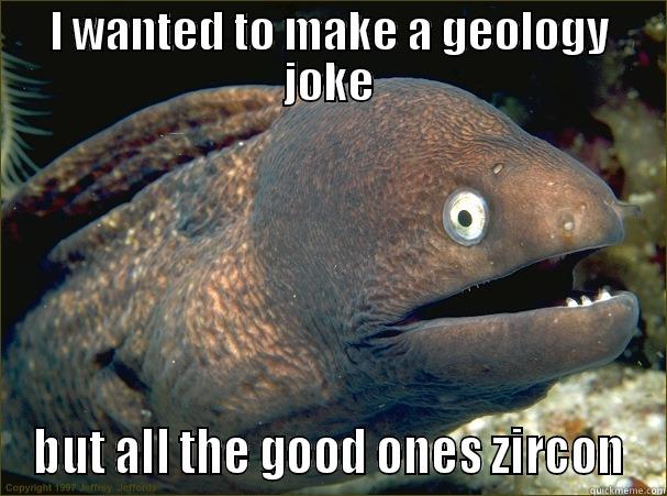 I WANTED TO MAKE A GEOLOGY JOKE BUT ALL THE GOOD ONES ZIRCON Bad Joke Eel