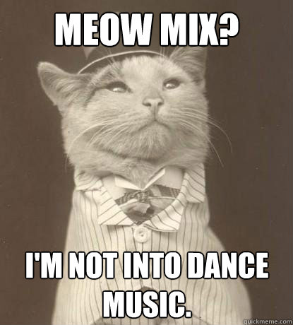 Meow Mix? I'm not into Dance music.  Aristocat