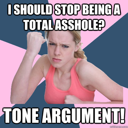 I should stop being a total asshole? tone argument!  Social Justice Sally