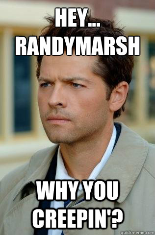 hey...
Randymarsh why you creepin'? - hey...
Randymarsh why you creepin'?  Confused Castiel