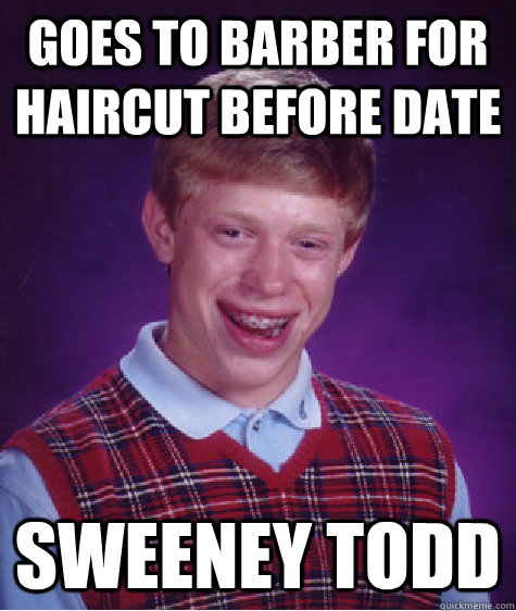 goes to barber for haircut before date sweeney todd  Bad Luck Brian