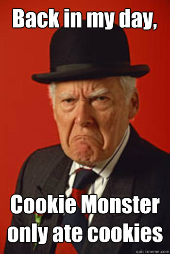 Back in my day, Cookie Monster only ate cookies  - Back in my day, Cookie Monster only ate cookies   Pissed old guy