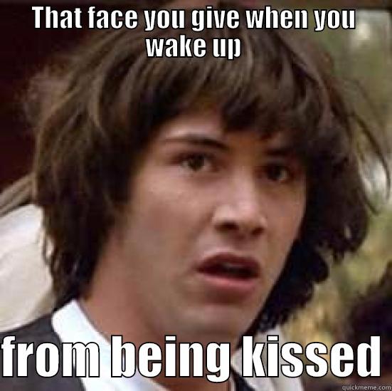 THAT FACE YOU GIVE WHEN YOU WAKE UP  FROM BEING KISSED conspiracy keanu