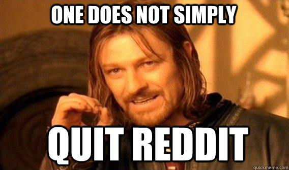 One does not simply quit reddit  Boromir