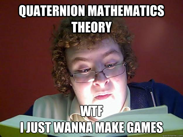 quaternion mathematics theory WTF 
i just wanna make games - quaternion mathematics theory WTF 
i just wanna make games  Shocked reader