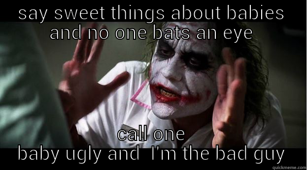 SAY SWEET THINGS ABOUT BABIES AND NO ONE BATS AN EYE CALL ONE BABY UGLY AND  I'M THE BAD GUY Joker Mind Loss