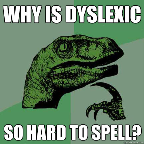 Why is dyslexic so hard to spell?  Philosoraptor