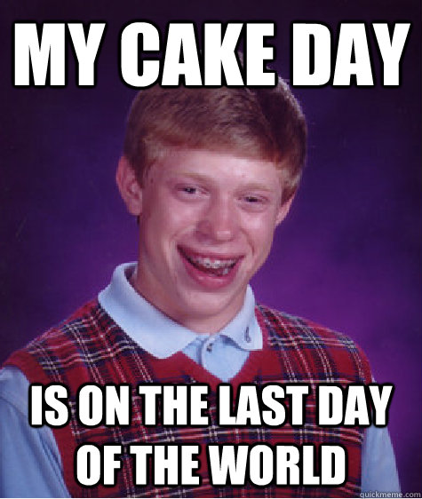 My cake day is on the last day of the world - My cake day is on the last day of the world  Bad Luck Brian