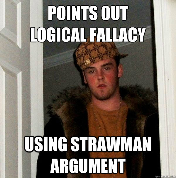 Points out
logical fallacy Using strawman argument - Points out
logical fallacy Using strawman argument  Scumbag Steve